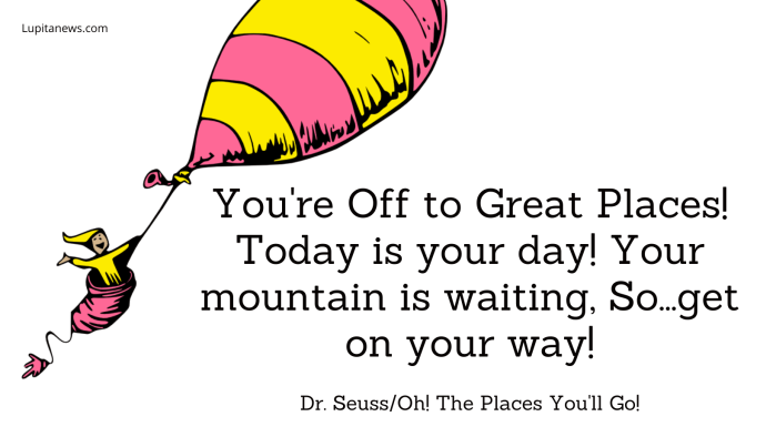 You're Off to Great Places! Toda is your day! Your mountain is waiting, So...get on your way!